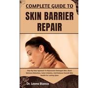 COMPLETE GUIDE TO SKIN BARRIER REPAIR: Step-By-Step Approach To Rejuvenate Damaged Skin, Boost Moisture Retention, Calm Irritation, And Enhance Overall Skin Health For Lasting Glow