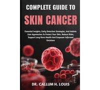 COMPLETE GUIDE TO SKIN CANCER: Essential Insights, Early Detection Strategies, And Holistic Care Approaches To Protect Your Skin, Reduce Risks, Support Long-Term Health And Empower Informed Decisions
