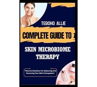 COMPLETE GUIDE TO SKIN MICROBIOME THERAPY: "Natural Solutions For Balancing And Nurturing Your Skin's Ecosystem."