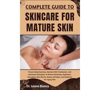 COMPLETE GUIDE TO SKINCARE FOR MATURE SKIN: Proven Daily Routines, Nutrient-Rich Treatments, And Advanced Techniques To Restore Elasticity, Hydration, ... Reduce Wrinkles, And Radiance For Aging Skin