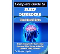 Complete Guide to Sleep Disorders: Unlock Restful Nights: Expert Strategies for Overcoming Insomnia, Sleep Apnea, and Other Common Sleep Disorders