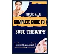 COMPLETE GUIDE TO SOUL THERAPY: A Holistic Approach To Nurturing Inner Peace And Emotional Well-Being