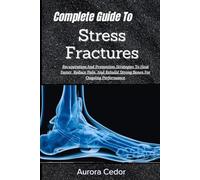 Complete Guide To Stress Fractures: Recuperation And Prevention Strategies To Heal Faster, Reduce Pain, And Rebuild Strong Bones For Ongoing Performance