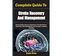 Complete Guide To Stroke Recovery And Management: Restore Mobility, Speech & Independence Through Evidence-Based Brain Attack Rehabilitation, Care Strategies, Confidence Rebuilding