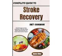 Complete Guide To Stroke Recovery Diet Cookbook: Rebuild Strength And Daily Independence With Easy Healing Recipes, Smart Meal Plans, And Science-Based Nutrition Support