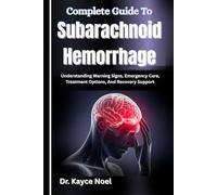 Complete Guide To Subarachnoid Hemorrhage: Understanding Warning Signs, Emergency Care, Treatment Options, And Recovery Support