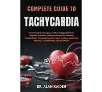 COMPLETE GUIDE TO TACHYCARDIA: Understanding, Managing, And Preventing Rapid Heart Rhythms, Enhancing Cardiovascular Health, Reducing Complications, ... Recovery, And Optimizing Lifestyle Choices