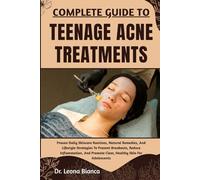 COMPLETE GUIDE TO TEENAGE ACNE TREATMENTS: Proven Daily Skincare Routines, Natural Remedies, And Lifestyle Strategies To Prevent Breakouts, Reduce ... Promote Clear, Healthy Skin For Adolescents