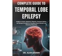 COMPLETE GUIDE TO TEMPORAL LOBE EPILEPSY: Insights on Causes, Symptoms, Diagnosis, Treatment Options, and Lifestyle Strategies for Managing Seizure Disorders and Enhancing Daily Living