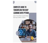 Complete Guide to TensorFlow for Deep Learning with Python: Learn TensorFlow to build deep learning models in Python