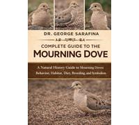 COMPLETE GUIDE TO THE MOURNING DOVE: A Natural History Guide to Mourning Doves: Behavior, Habitat, Diet, Breeding, and Symbolism
