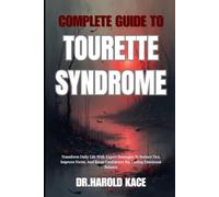 Complete Guide To Tourette Syndrome: Transform Daily Life With Expert Strategies To Reduce Tics, Improve Focus, And Boost Confidence For Lasting Emotional Balance