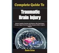 Complete Guide To Traumatic Brain Injury: Restore Cognitive Function And Memory After Head Impact Damage, Support Recovery, Rehab, Symptom Relief, Caregiver Support