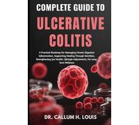 COMPLETE GUIDE TO ULCERATIVE COLITIS: A Practical Roadmap For Managing Chronic Digestive Inflammation, Supporting Healing Through Nutrition, ... Lifestyle Adjustments, For Long-Term Wellness