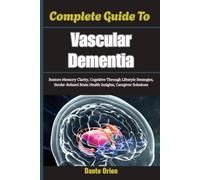 Complete Guide To Vascular Dementia: Restore Memory Clarity, Cognitive Through Lifestyle Strategies, Stroke-Related Brain Health Insights, Caregiver Solutions