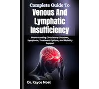 Complete Guide To Venous And Lymphatic Insufficiency: Understanding Circulatory Disorders, Symptoms, Treatment Options, And Mobility Support