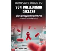 COMPLETE GUIDE TO VON WILLEBRAND DISEASE: Essential Handbook On Symptoms, Causes, Testing Methods, Bleeding Prevention, Lifestyle Tips, And Advances In Hematology Research