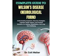 COMPLETE GUIDE TO WILSON’S DISEASE (NEUROLOGICAL FORM): Understanding Symptoms, Recovery Strategies, Cognitive Health Support, And Practical Solutions ... Rehabilitation, And Long-Term Wellbeing