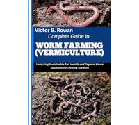 COMPLETE GUIDE TO WORM FARMING (VERMICULTURE): Unlocking Sustainable Soil Health and Organic Waste Solutions for Thriving Gardens