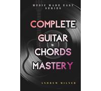Complete Guitar Chords Mastery: Learn how to play any chord imaginable on your guitar (Music Made Easy)