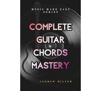 Complete Guitar Chords Mastery: Learn how to play any chord imaginable on your guitar (Music Made Easy)