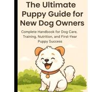 Complete Handbook for Dog Care, Training, Nutrition and First Year Puppy Success: Puppy Care • Training • Nutrition • Health • Breeds • Journal Pages