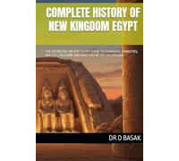 COMPLETE HISTORY OF NEW KINGDOM EGYPT: THE DEFINITIVE ANCIENT EGYPT GUIDE TO PHARAOHS, DYNASTIES, BATTLES, RELIGION, AND DAILY LIFE IN THE GOLDEN AGE (The Complete World of Ancient Civilizations)