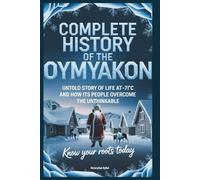 Complete History of The OYMYAKON: Know Your Roots Today: Untold Story of Life at -71°C and How Its People Overcome (Collections of histories)