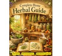 Complete Home Herbal Guide: Discover the Power of Herbs for Health, Wellness, and Everyday Remedies