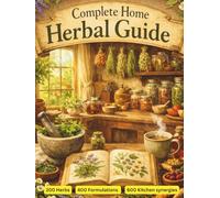 Complete Home Herbal Guide: Discover the Power of Herbs for Health, Wellness, and Everyday Remedies