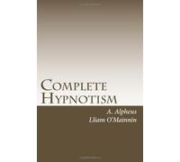 Complete Hypnotism: The Classic System of Method, Application and Use