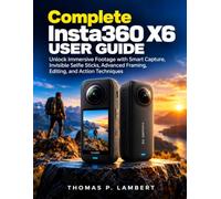 Complete Insta360 X6 User Guide: Unlock Immersive Footage with Smart Capture, Invisible Selfie Sticks, Advanced Framing, Editing, and Action Techniques