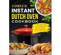 Complete Instant Dutch Oven Cookbook: 140+ Effortless One-Pot Meals for Every Occasion: From Crusty Breads and Hearty Stews to Flavorful Meats, Seafood, and Sweet Desserts