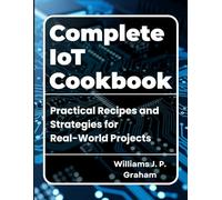 Complete IoT Cookbook: Practical Recipes and Strategies for Real-World Projects (The Smart Developer’s Toolkit Series)