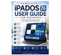 Complete ipadOS 26 user guide for beginners: Master Your iPad with Step-by-Step Instructions, Essential Settings, Apple Intelligence, Multitasking, Apps, Hidden Features & Troubleshooting