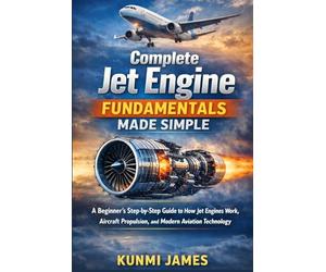 Complete Jet Engine Fundamentals Made Simple: A Beginner’s Step-by-Step Guide to How Jet Engines Work, Aircraft Propulsion, and Modern Aviation Technology
