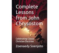 Complete Lessons from John Chrysostom: Celebrating Classic Christian Doctrine