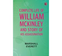 Complete Life of William McKinley and Story of His Assassination