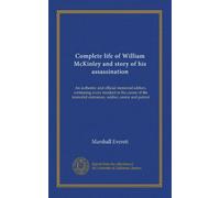 Complete life of William McKinley and story of his assassination: An authentic and official memorial edition, containing every incident in the career ... statesman, soldier, orator and patriot