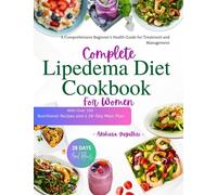 Complete Lipedema Diet Cookbook for Women: A Comprehensive Beginner's Health Guide, With Over 100 Nutritional Recipes and a 28-Day Meal Plan for Treatment and Management