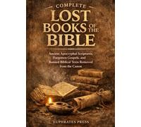 Complete Lost Books of the Bible: Ancient Apocryphal Scriptures, Forgotten Gospels, and Banned Biblical Texts Removed from the Canon