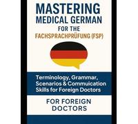 Complete Medical German for the Fachsprachprüfung (FSP): erminology, Grammar, Layman Language & Clinical Scenarios