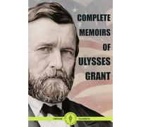 Complete Memoir of Ulysses Grant: Personal Autobiography of America's Greatest General on Civil War Battles, Military Strategy, Leadership, and American History