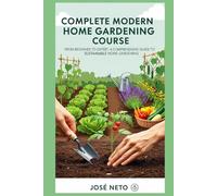 Complete Modern Home Gardening Course: From Beginner to Expert: A Comprehensive Guide to Sustainable Home Gardening (Gardening & Farming)