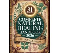 Complete Natural Healing Handbook 2026: The Most Complete Collection of Herbal Remedies, Natural Therapies, Traditional Recipes and Healing Wisdom