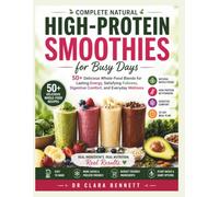 Complete Natural High-Protein Smoothies for Busy Days: 50+ Delicious Whole-Food Blends for Lasting Energy, Satisfying Fullness, Digestive Comfort, and ... (The Essential Healthy Kitchen Series)