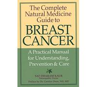 Complete Natural Medicine Guide to Breast Cancer: A Practical Manual for Understanding, Prevention & Care