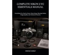 COMPLETE NIKON Z FC ESSENTIALS MANUAL: Everything You Need to Know About Setup, Shooting Modes, Image Quality, and Advanced Features