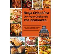 Complete Ninja Crispi Pro Air Fryer Cookbook For Beginners: From Air Fry to Dehydrate: Complete Guide to 100+ Ninja Crispi Pro Recipes