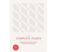 Complete Pleats: Pleating Techniques for Fashion, Architecture and Design